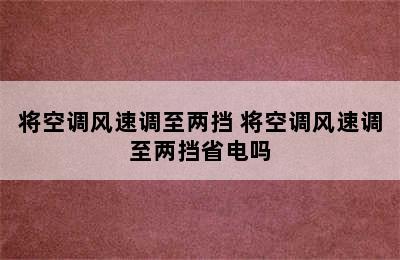 将空调风速调至两挡 将空调风速调至两挡省电吗